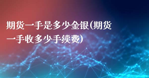 期货一手是多少金银(期货一手收多少手续费)_https://www.zztgc.com_黄金期货_第1张