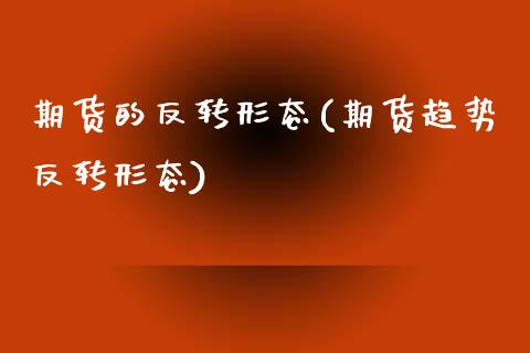期货的反转形态(期货趋势反转形态)_https://www.zztgc.com_原油期货_第1张
