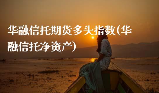 华融信托期货多头指数(华融信托净资产)_https://www.zztgc.com_原油期货_第1张