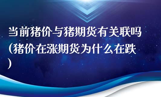 当前猪价与猪期货有关联吗(猪价在涨期货为什么在跌)_https://www.zztgc.com_原油期货_第1张