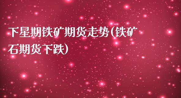 下星期铁矿期货走势(铁矿石期货下跌)_https://www.zztgc.com_期货直播_第1张