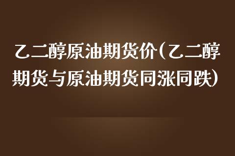 乙二醇原油期货价(乙二醇期货与原油期货同涨同跌)_https://www.zztgc.com_黄金期货_第1张