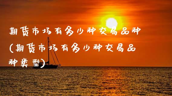 期货市场有多少种交易品种(期货市场有多少种交易品种类型)_https://www.zztgc.com_黄金期货_第1张