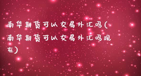 南华期货可以交易外汇吗(南华期货可以交易外汇吗现在)_黄金期货_第1张_珍投期货网 南华期货可以交易外汇吗(南华期货可以交易外汇吗现在)_https://www.zztgc.com_黄金期货_第1张
