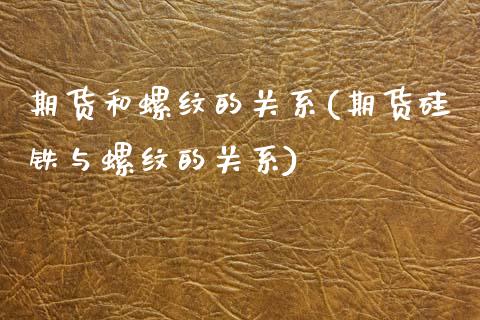 期货和螺纹的关系(期货硅铁与螺纹的关系)_https://www.zztgc.com_期货入门_第1张