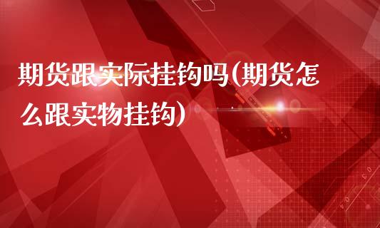 期货跟实际挂钩吗(期货怎么跟实物挂钩)_https://www.zztgc.com_原油期货_第1张