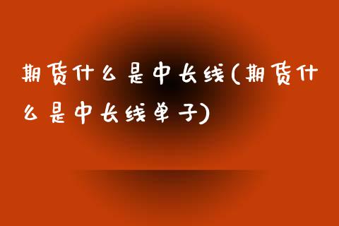 期货什么是中长线(期货什么是中长线单子)_https://www.zztgc.com_黄金期货_第1张