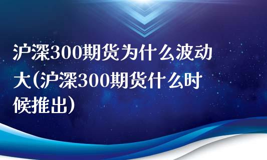 沪深300期货为什么波动大(沪深300期货什么时候推出)_https://www.zztgc.com_期货直播_第1张