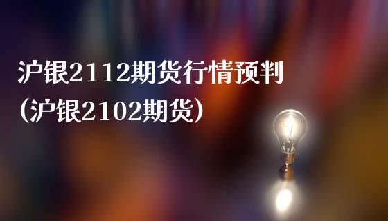 沪银2112期货行情预判(沪银2102期货)_https://www.zztgc.com_期货入门_第1张