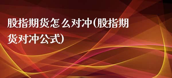 股指期货怎么对冲(股指期货对冲公式)_https://www.zztgc.com_黄金期货_第1张