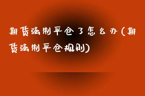 期货强制平仓了怎么办(期货强制平仓规则)_https://www.zztgc.com_原油期货_第1张