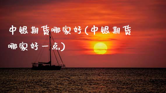 中银期货哪家好(中银期货哪家好一点)_https://www.zztgc.com_期货行情_第1张