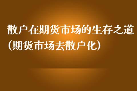 散户在期货市场的生存之道(期货市场去散户化)_https://www.zztgc.com_期货入门_第1张