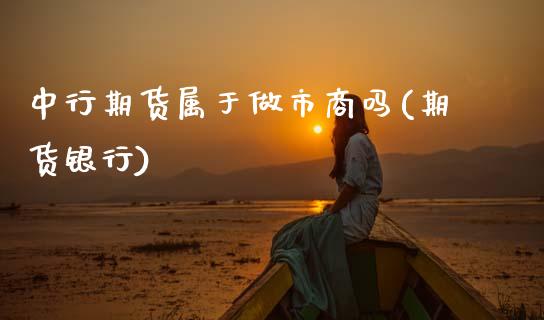 中行期货属于做市商吗(期货银行)_https://www.zztgc.com_黄金期货_第1张