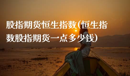 股指期货恒生指数(恒生指数股指期货一点多少钱)_https://www.zztgc.com_黄金期货_第1张