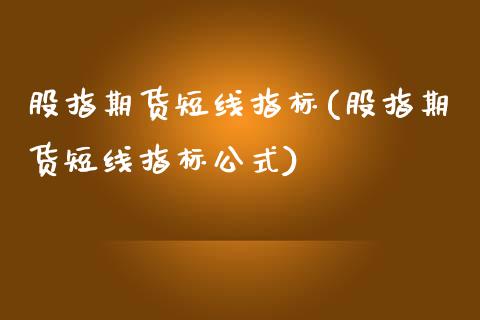 股指期货短线指标(股指期货短线指标公式)_https://www.zztgc.com_原油期货_第1张
