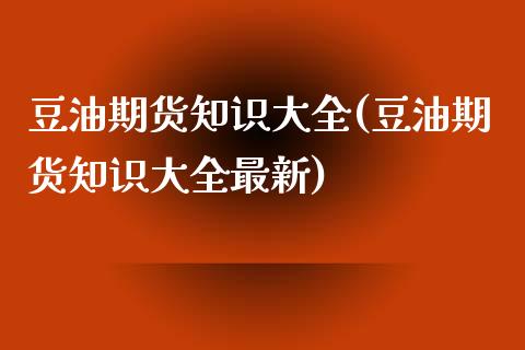 豆油期货知识大全(豆油期货知识大全最新)_https://www.zztgc.com_期货直播_第1张