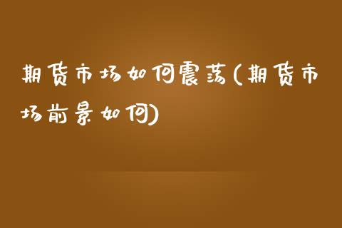 期货市场如何震荡(期货市场前景如何)_https://www.zztgc.com_期货行情_第1张