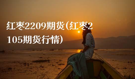 红枣2209期货(红枣2105期货行情)_https://www.zztgc.com_期货入门_第1张
