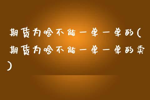 期货为啥不能一单一单的(期货为啥不能一单一单的卖)_https://www.zztgc.com_黄金期货_第1张