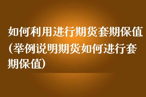 如何利用进行期货套期保值(举例说明期货如何进行套期保值)_https://www.zztgc.com_期货行情_第1张