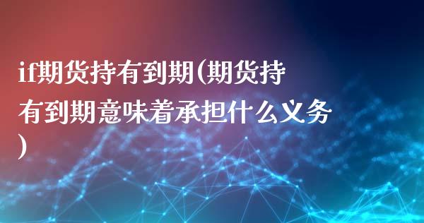 if期货持有到期(期货持有到期意味着承担什么义务)_https://www.zztgc.com_期货直播_第1张