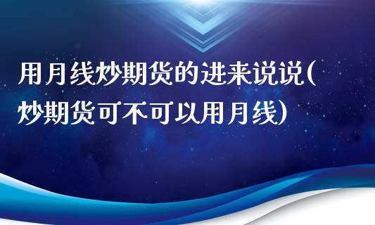 用月线炒期货的进来说说(炒期货可不可以用月线)_https://www.zztgc.com_期货直播_第1张