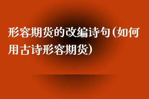 形容期货的改编诗句(如何用古诗形容期货)_https://www.zztgc.com_期货开户_第1张
