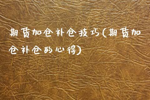 期货加仓补仓技巧(期货加仓补仓的心得)_https://www.zztgc.com_期货直播_第1张