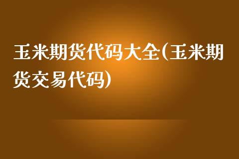 玉米期货代码大全(玉米期货交易代码)_https://www.zztgc.com_黄金期货_第1张