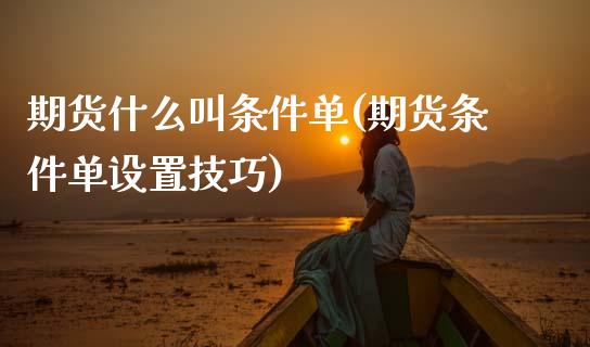 期货什么叫条件单(期货条件单设置技巧)_https://www.zztgc.com_黄金期货_第1张