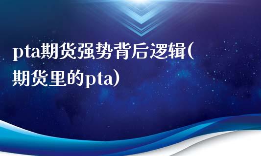 pta期货强势背后逻辑(期货里的pta)_https://www.zztgc.com_期货入门_第1张