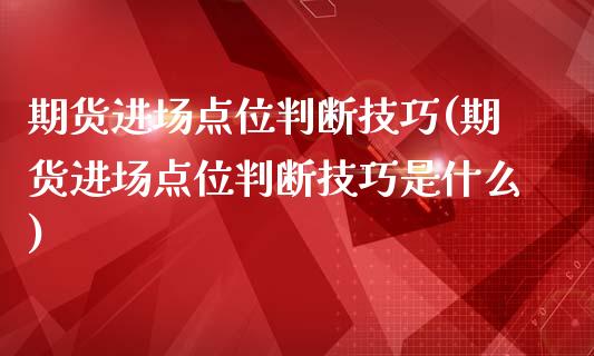 期货进场点位判断技巧(期货进场点位判断技巧是什么)_https://www.zztgc.com_期货行情_第1张