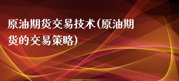原油期货交易技术(原油期货的交易策略)_https://www.zztgc.com_期货直播_第1张
