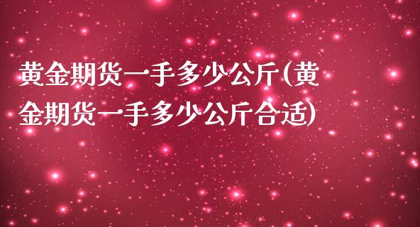 黄金期货一手多少公斤(黄金期货一手多少公斤合适)_https://www.zztgc.com_期货直播_第1张