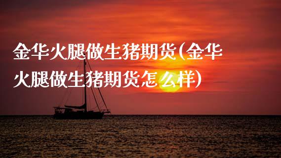 金华火腿做生猪期货(金华火腿做生猪期货怎么样)_https://www.zztgc.com_期货直播_第1张