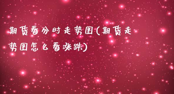 期货看分时走势图(期货走势图怎么看涨跌)_https://www.zztgc.com_期货行情_第1张