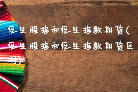 恒生股指和恒生指数期货(恒生股指和恒生指数期货区别)_https://www.zztgc.com_期货直播_第1张