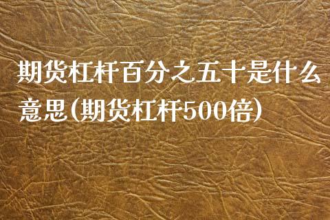 期货杠杆百分之五十是什么意思(期货杠杆500倍)_https://www.zztgc.com_期货行情_第1张