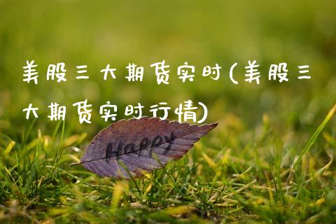 美股三大期货实时(美股三大期货实时行情)_https://www.zztgc.com_黄金期货_第1张
