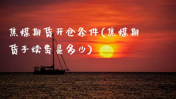 焦煤期货开仓条件(焦煤期货手续费是多少)_https://www.zztgc.com_期货入门_第1张