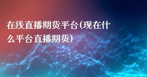 在线直播期货平台(现在什么平台直播期货)_https://www.zztgc.com_期货直播_第1张