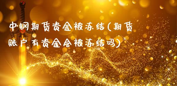 中钢期货资金被冻结(期货账户有资金会被冻结吗)_https://www.zztgc.com_黄金期货_第1张