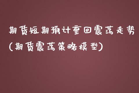 期货短期预计重回震荡走势(期货震荡策略模型)_https://www.zztgc.com_期货开户_第1张