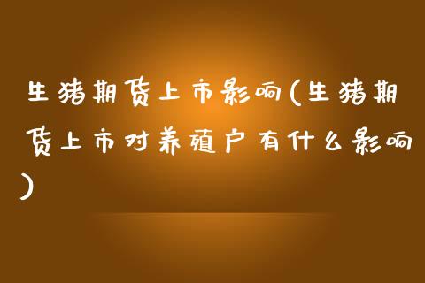 生猪期货上市影响(生猪期货上市对养殖户有什么影响)_https://www.zztgc.com_期货入门_第1张