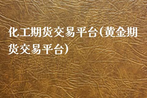 化工期货交易平台(黄金期货交易平台)_https://www.zztgc.com_黄金期货_第1张