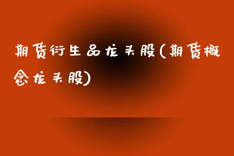 期货衍生品龙头股(期货概念龙头股)_https://www.zztgc.com_期货入门_第1张