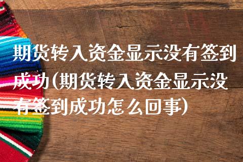 期货转入资金显示没有签到成功(期货转入资金显示没有签到成功怎么回事)_https://www.zztgc.com_原油期货_第1张