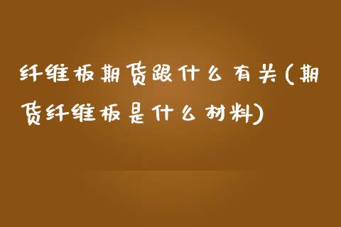 纤维板期货跟什么有关(期货纤维板是什么材料)_https://www.zztgc.com_期货开户_第1张