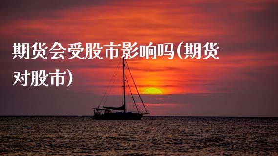 期货会受股市影响吗(期货对股市)_https://www.zztgc.com_期货行情_第1张